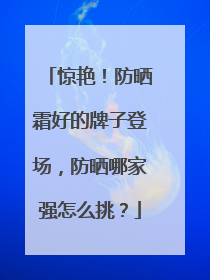 惊艳！防晒霜好的牌子登场，防晒哪家强怎么挑？