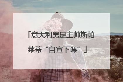 意大利男足主帅斯帕莱蒂“自宣下课”