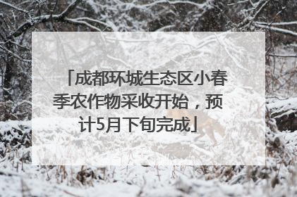 成都环城生态区小春季农作物采收开始，预计5月下旬完成