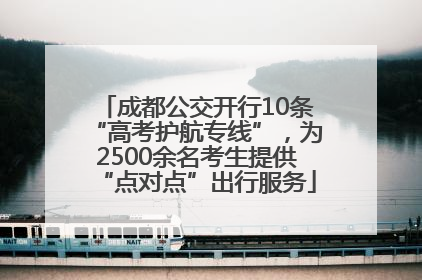 成都公交开行10条“高考护航专线”，为2500余名考生提供“点对点”出行服务
