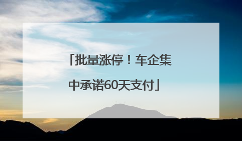 批量涨停！车企集中承诺60天支付