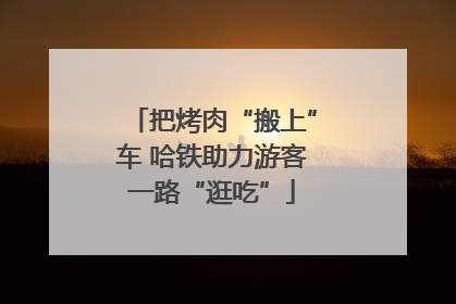 把烤肉“搬上”车 哈铁助力游客一路“逛吃”