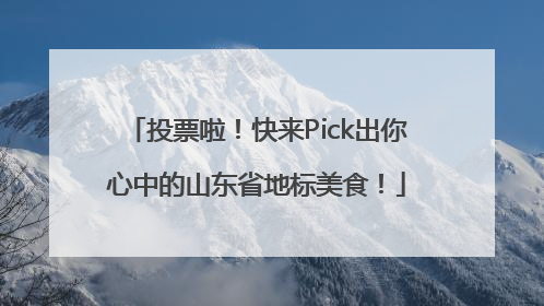 投票啦！快来Pick出你心中的山东省地标美食！