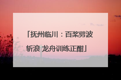 抚州临川：百桨劈波斩浪 龙舟训练正酣