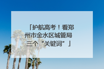 护航高考！看郑州市金水区城管局三个“关键词”