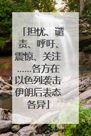担忧、谴责、呼吁、震惊、关注……各方在以色列袭击伊朗后表态各异