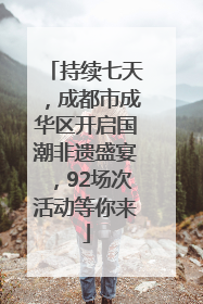 持续七天，成都市成华区开启国潮非遗盛宴，92场次活动等你来