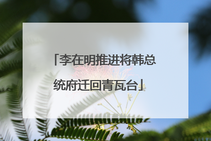 李在明推进将韩总统府迁回青瓦台