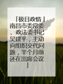 极目政情丨南昌市委常委、政法委书记吴建平，主动向组织交代问题，半个月前还在出席会议