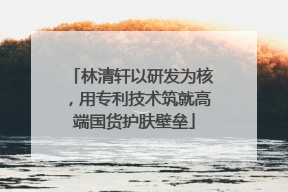 林清轩以研发为核，用专利技术筑就高端国货护肤壁垒