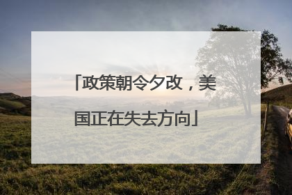 政策朝令夕改，美国正在失去方向