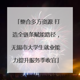 整合多方资源 打造全链条赋能路径，无锡市大学生就业能力提升服务季收官