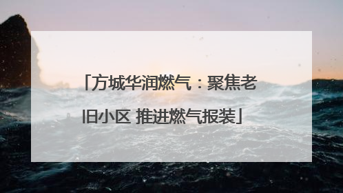 方城华润燃气：聚焦老旧小区 推进燃气报装