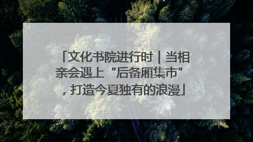 文化书院进行时｜当相亲会遇上“后备厢集市”，打造今夏独有的浪漫