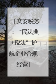文安税务：“民法典+税法”护航企业合规经营
