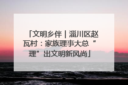 文明乡伴｜淄川区赵瓦村：家族理事大总“理”出文明新风尚
