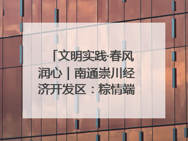 文明实践·春风润心｜南通崇川经济开发区：粽情端午，童趣传承