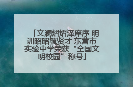 文澜熠熠泽庠序 明训昭昭毓贤才 东营市实验中学荣获“全国文明校园”称号