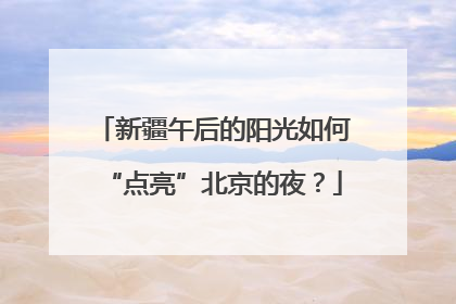 新疆午后的阳光如何“点亮”北京的夜？