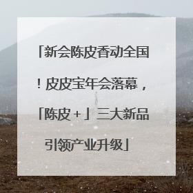 新会陈皮香动全国！皮皮宝年会落幕，「陈皮＋」三大新品引领产业升级