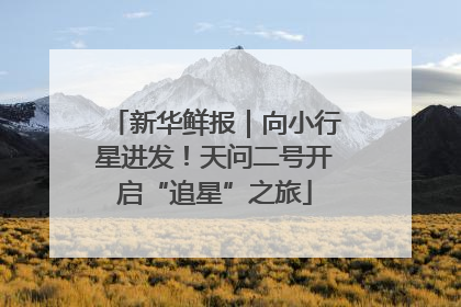 新华鲜报｜向小行星进发！天问二号开启“追星”之旅