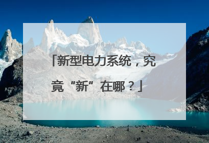 新型电力系统，究竟“新”在哪？
