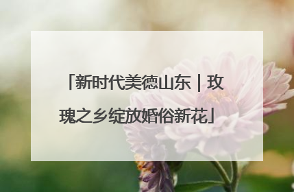 新时代美德山东｜玫瑰之乡绽放婚俗新花