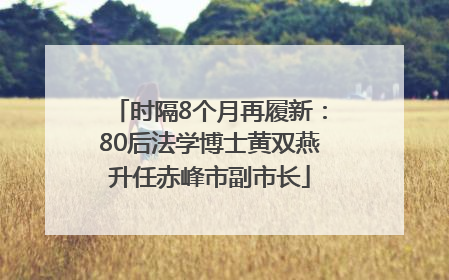 时隔8个月再履新：80后法学博士黄双燕升任赤峰市副市长