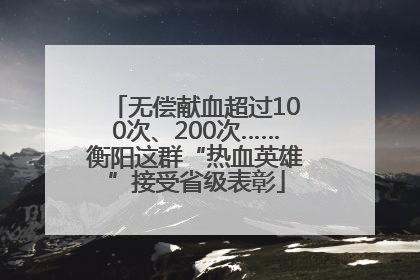 无偿献血超过100次、200次……衡阳这群“热血英雄”接受省级表彰