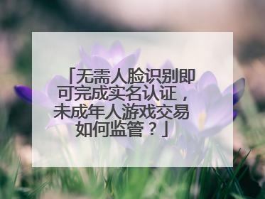 无需人脸识别即可完成实名认证，未成年人游戏交易如何监管？