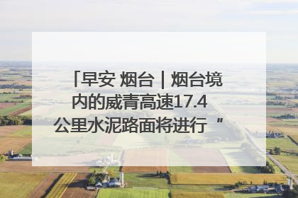 早安 烟台｜烟台境内的威青高速17.4公里水泥路面将进行“白改黑”改造