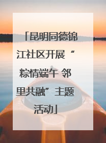 昆明同德锦江社区开展“粽情端午 邻里共融”主题活动