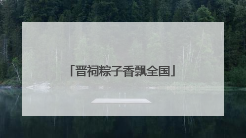 晋祠粽子香飘全国