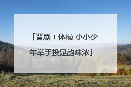 晋剧＋体操 小小少年举手投足韵味浓