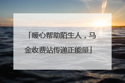 暖心帮助陌生人，马金收费站传递正能量