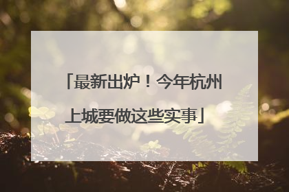 最新出炉！今年杭州上城要做这些实事
