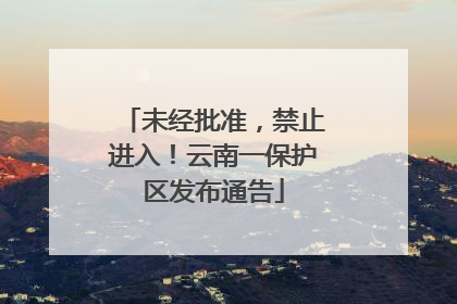 未经批准，禁止进入！云南一保护区发布通告
