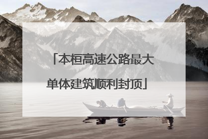 本桓高速公路最大单体建筑顺利封顶
