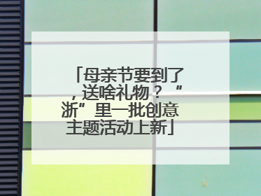 母亲节要到了，送啥礼物？“浙”里一批创意主题活动上新