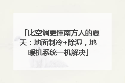 比空调更懂南方人的夏天：地面制冷+除湿，地暖机系统一机解决