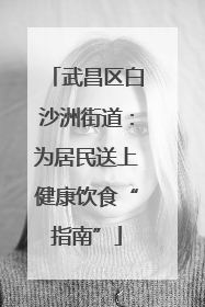 武昌区白沙洲街道：为居民送上健康饮食“指南”