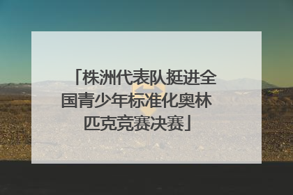株洲代表队挺进全国青少年标准化奥林匹克竞赛决赛