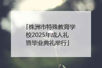 株洲市特殊教育学校2025年成人礼暨毕业典礼举行