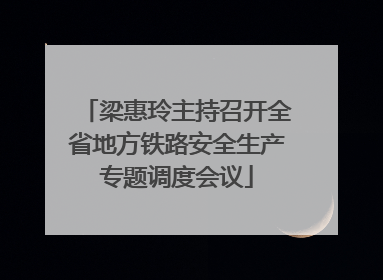 梁惠玲主持召开全省地方铁路安全生产专题调度会议