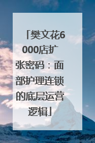 樊文花6000店扩张密码：面部护理连锁的底层运营逻辑