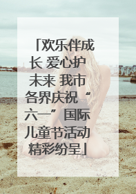欢乐伴成长 爱心护未来 我市各界庆祝“六一”国际儿童节活动精彩纷呈