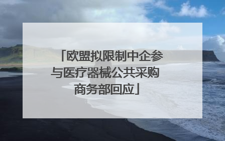 欧盟拟限制中企参与医疗器械公共采购 商务部回应