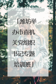 潍坊举办市直机关党组织书记专题培训班