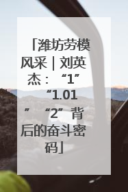 潍坊劳模风采｜刘英杰：“1”“1.01”“2”背后的奋斗密码