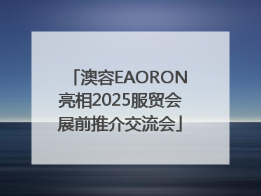 澳容EAORON亮相2025服贸会展前推介交流会